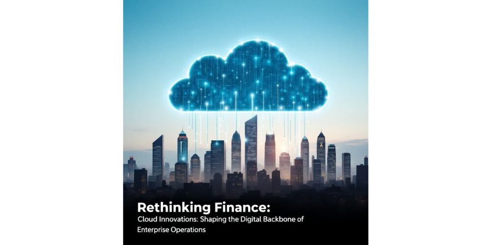 rethinking-finance:-cloud-innovations-shaping-the-digital-backbone-of-enterprise-operations